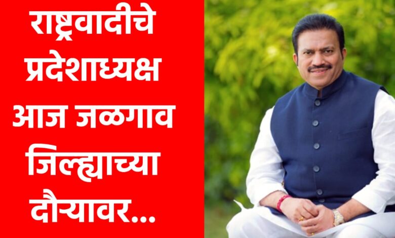 🛑 राष्ट्रवादीचे प्रदेशाध्यक्ष आज जळगाव जिल्ह्याच्या दौऱ्यावर...