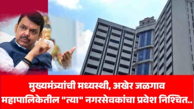 🚨 जळगाव ब्रेकिंग : मुख्यमंत्र्यांची मध्यस्थी, अखेर महापालिकेतील "त्या" नगरसेवकांचा प्रवेश निश्चित..